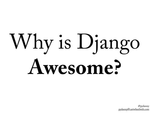 @pydanny
pydanny@cartwheelweb.com
Why is Django
Awesome?
