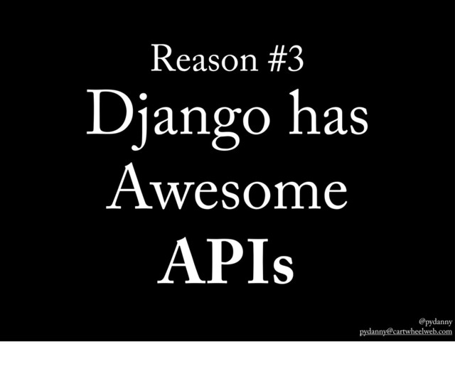 @pydanny
pydanny@cartwheelweb.com
Reason #3
Django has
Awesome
APIs
