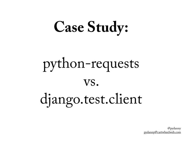 @pydanny
pydanny@cartwheelweb.com
Case Study:
python-requests
vs.
django.test.client
