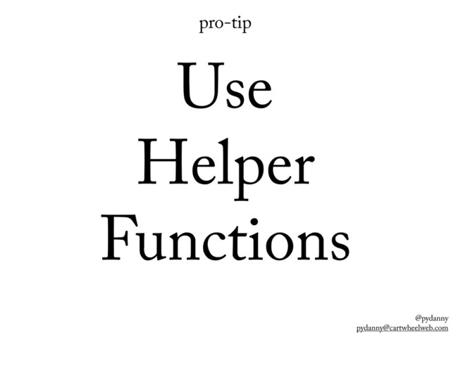 @pydanny
pydanny@cartwheelweb.com
pro-tip
Use
Helper
Functions
