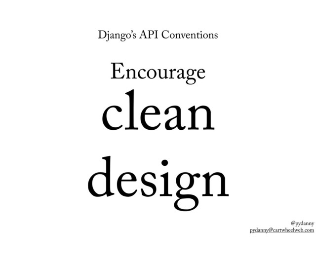 @pydanny
pydanny@cartwheelweb.com
Django’s API Conventions
Encourage
clean
design
