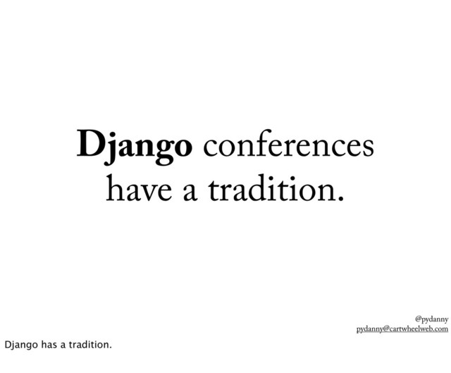@pydanny
pydanny@cartwheelweb.com
Django conferences
have a tradition.
Django has a tradition.
