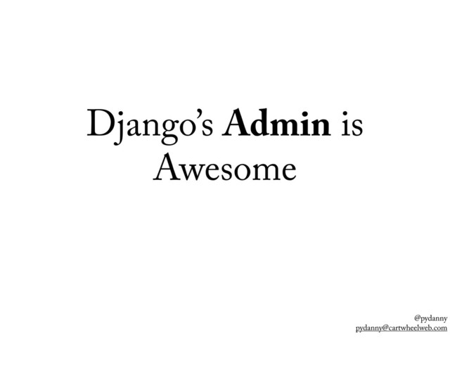 @pydanny
pydanny@cartwheelweb.com
Django’s Admin is
Awesome
