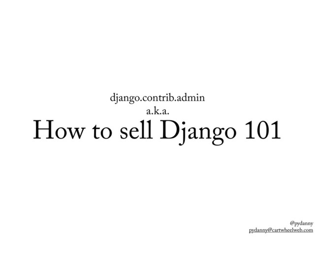 @pydanny
pydanny@cartwheelweb.com
django.contrib.admin
a.k.a.
How to sell Django 101
