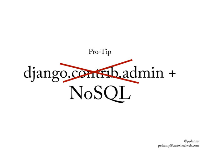 @pydanny
pydanny@cartwheelweb.com
Pro-Tip
django.contrib.admin +
NoSQL
