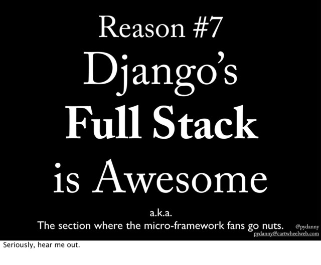 @pydanny
pydanny@cartwheelweb.com
Reason #7
Django’s
Full Stack
is Awesome
a.k.a.
The section where the micro-framework fans go nuts.
Seriously, hear me out.
