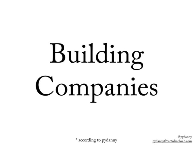 @pydanny
pydanny@cartwheelweb.com
Building
Companies
* according to pydanny
