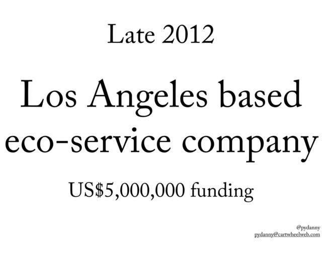 @pydanny
pydanny@cartwheelweb.com
Late 2012
Los Angeles based
eco-service company
US$5,000,000 funding
