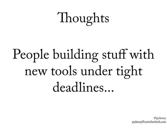 @pydanny
pydanny@cartwheelweb.com
oughts
People building stuﬀ with
new tools under tight
deadlines...
