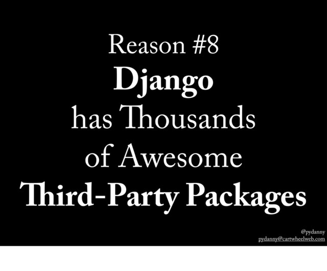 @pydanny
pydanny@cartwheelweb.com
Reason #8
Django
has ousands
of Awesome
ird-Party Packages
