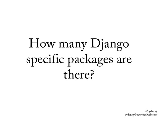 @pydanny
pydanny@cartwheelweb.com
How many Django
speci c packages are
there?
