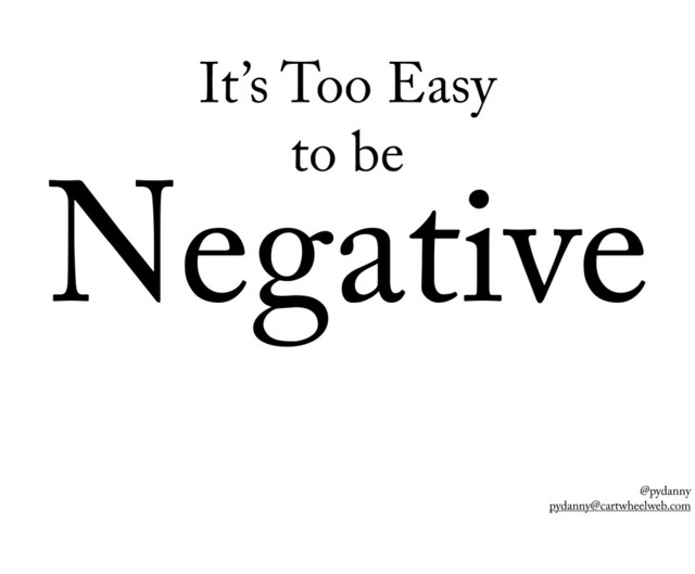 @pydanny
pydanny@cartwheelweb.com
Negative
It’s Too Easy
to be
