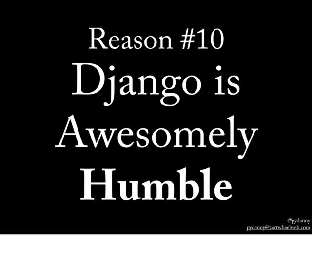 @pydanny
pydanny@cartwheelweb.com
Reason #10
Django is
Awesomely
Humble
