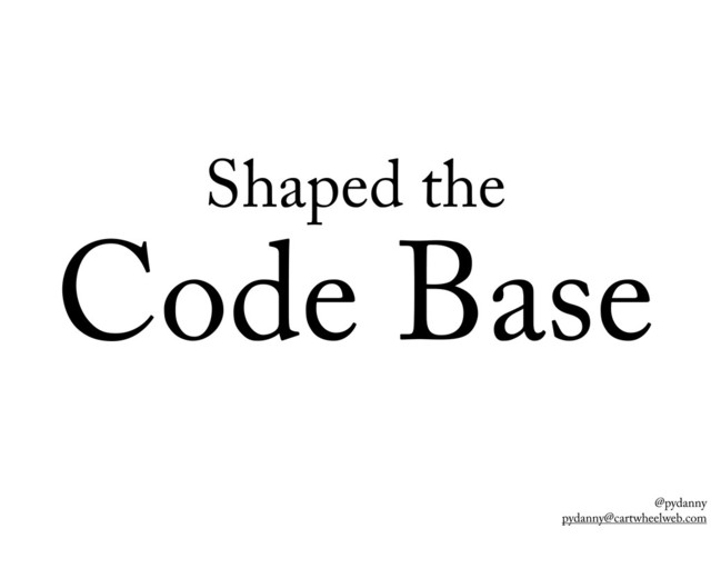 @pydanny
pydanny@cartwheelweb.com
Shaped the
Code Base
