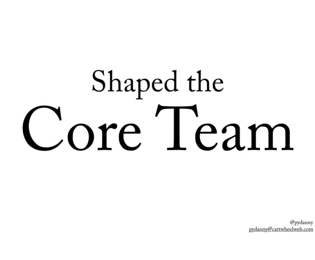 @pydanny
pydanny@cartwheelweb.com
Shaped the
Core Team
