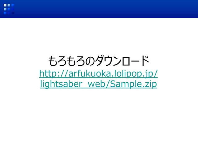 もろもろのダウンロード
http://arfukuoka.lolipop.jp/
lightsaber_web/Sample.zip
