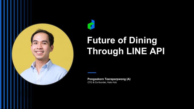 Pongsakorn Teeraparpwong (A)
CTO & Co-founder, Hato Hub
Future of Dining
Through LINE API
