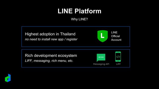 LINE Platform
Why LINE?
Highest adoption in Thailand
no need to install new app / register
Rich development ecosystem
LIFF, messaging, rich menu, etc.
LINE
Official
Account
