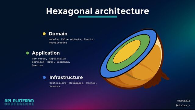 Application
Use cases, Application
services, DTOs, Commands,
Queries
Domain
Models, Value objects, Events,
Repositories
Infrastructure
Controllers, Databases, Caches,
Vendors
@matarld
@chalas_r
Hexagonal architecture
