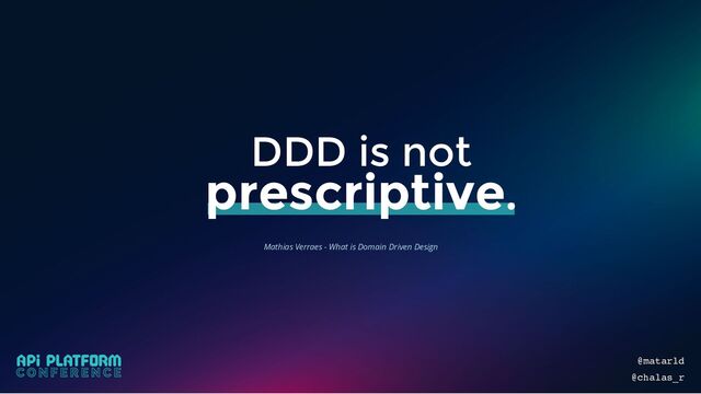 DDD is not
prescriptive.
Mathias Verraes - What is Domain Driven Design
@matarld
@chalas_r
