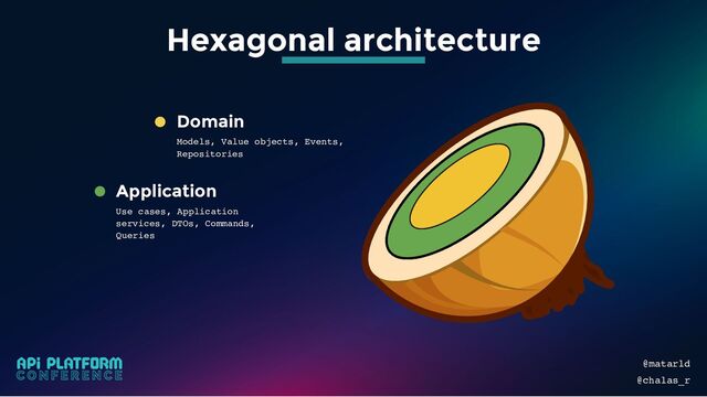 Application
Use cases, Application
services, DTOs, Commands,
Queries
Domain
Models, Value objects, Events,
Repositories
@matarld
@chalas_r
Hexagonal architecture
