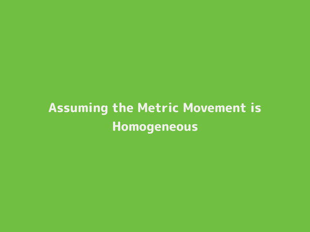 Assuming the Metric Movement is
Homogeneous
