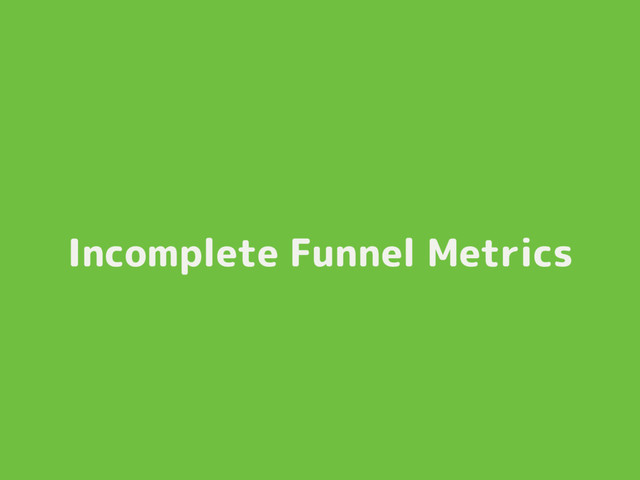 Incomplete Funnel Metrics
