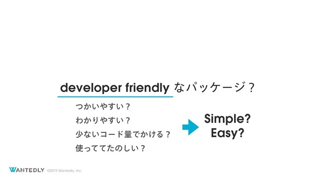 ©2019 Wantedly, Inc.
developer friendly ͳύοέʔδʁ
͔͍ͭ΍͍͢ʁ
Θ͔Γ΍͍͢ʁ
গͳ͍ίʔυྔͰ͔͚Δʁ
࢖ͬͯͯͨͷ͍͠ʁ
Simple?
Easy?
