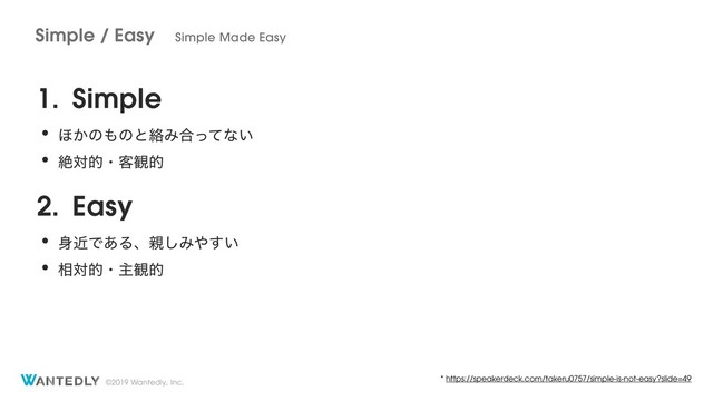 ©2019 Wantedly, Inc.
1. Simple
• ΄͔ͷ΋ͷͱབྷΈ߹ͬͯͳ͍
• ઈରతɾ٬؍త
2. Easy
• ਎ۙͰ͋Δɺ਌͠Έ΍͍͢
• ૬ରతɾओ؍త
Simple / Easy Simple Made Easy
* https://speakerdeck.com/takeru0757/simple-is-not-easy?slide=49
