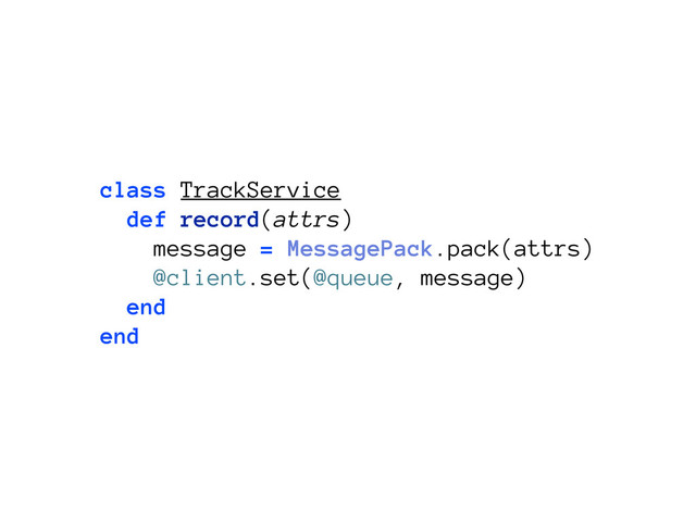 class TrackService
def record(attrs)
message = MessagePack.pack(attrs)
@client.set(@queue, message)
end
end
