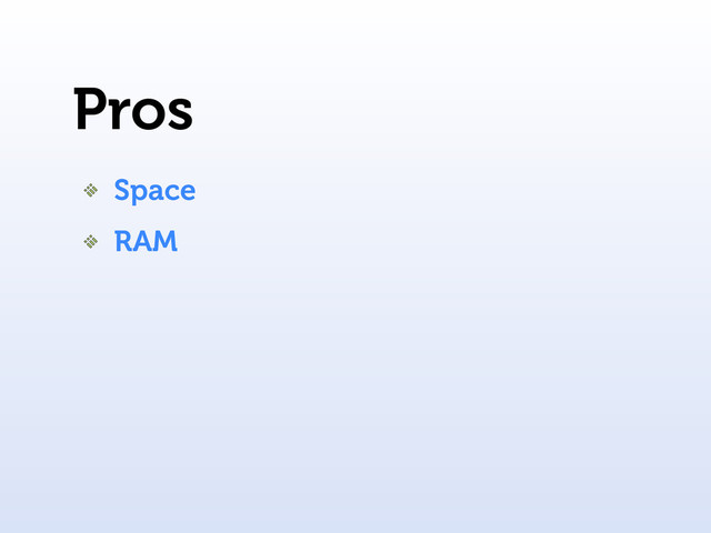 Pros
Space
RAM
