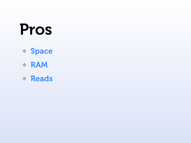 Pros
Space
RAM
Reads
