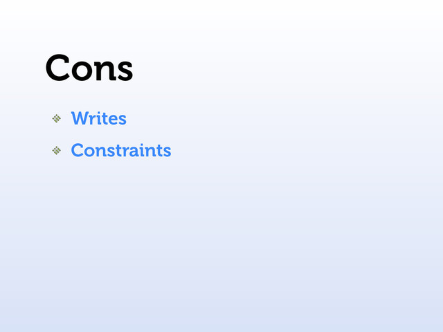 Cons
Writes
Constraints
