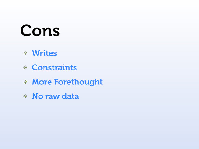 Cons
Writes
Constraints
More Forethought
No raw data
