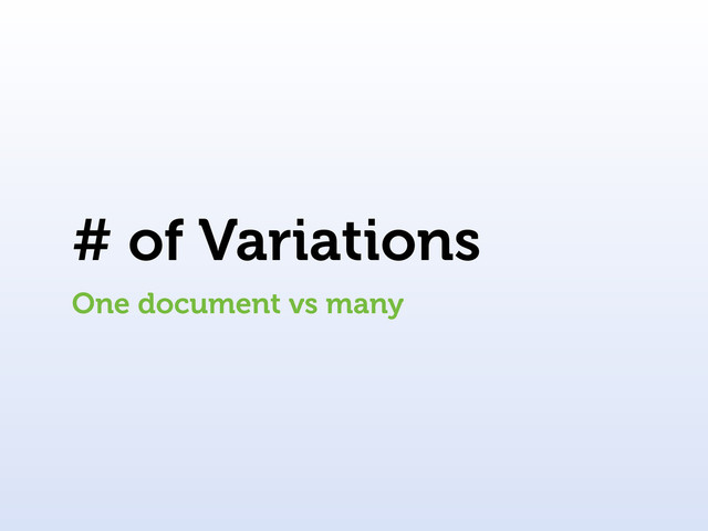 # of Variations
One document vs many
