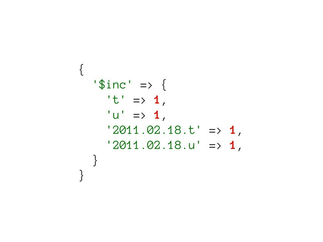 {
'$inc' => {
't' => 1,
'u' => 1,
'2011.02.18.t' => 1,
'2011.02.18.u' => 1,
}
}
