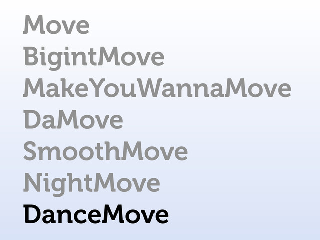 Move
BigintMove
MakeYouWannaMove
DaMove
SmoothMove
NightMove
DanceMove
