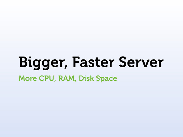 Bigger, Faster Server
More CPU, RAM, Disk Space
