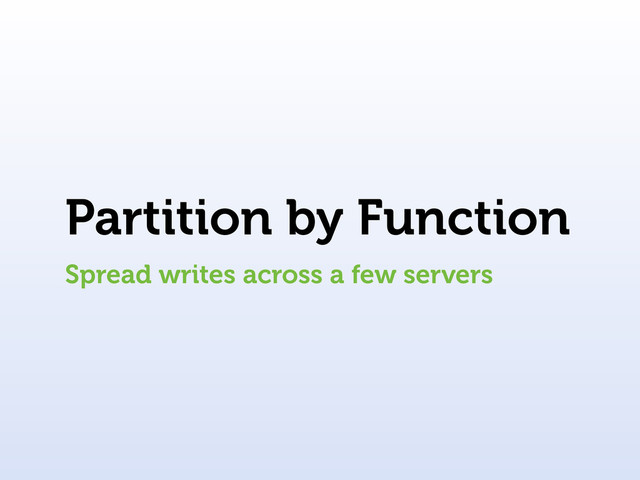 Partition by Function
Spread writes across a few servers

