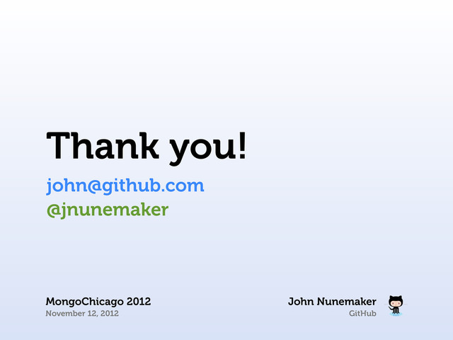 GitHub
Thank you!
john@github.com
John Nunemaker
MongoChicago 2012
November 12, 2012
@jnunemaker
