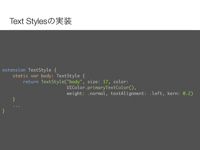 Text Stylesͷ࣮૷
extension TextStyle {
static var body: TextStyle {
return TextStyle("body", size: 17, color:
UIColor.primaryTextColor(),
weight: .normal, textAlignment: .left, kern: 0.2)
}
...
}
