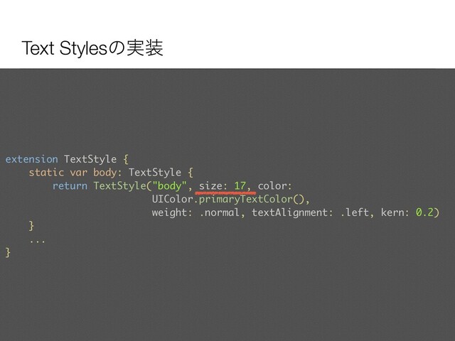Text Stylesͷ࣮૷
extension TextStyle {
static var body: TextStyle {
return TextStyle("body", size: 17, color:
UIColor.primaryTextColor(),
weight: .normal, textAlignment: .left, kern: 0.2)
}
...
}
