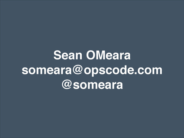 Sean OMeara!
someara@opscode.com!
@someara
