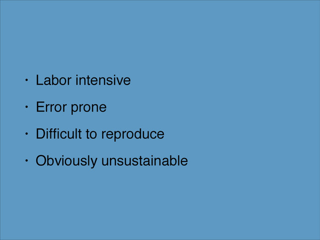 • Labor intensive!
• Error prone!
• Difﬁcult to reproduce!
• Obviously unsustainable
