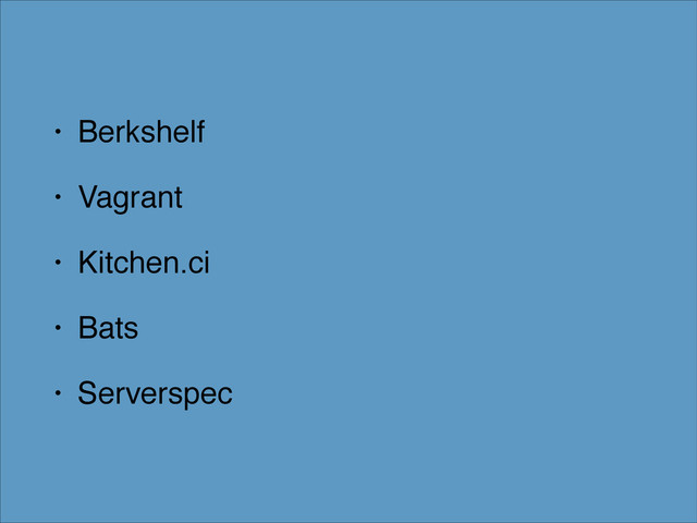 • Berkshelf!
• Vagrant!
• Kitchen.ci!
• Bats!
• Serverspec
