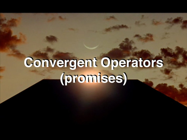 Convergent Operators!
(promises)
