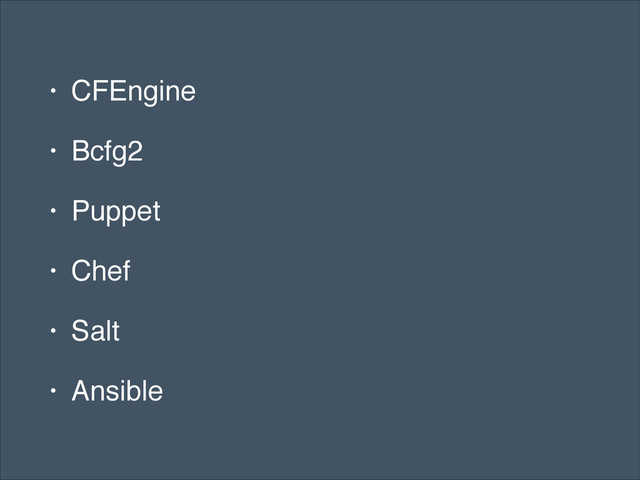 • CFEngine!
• Bcfg2!
• Puppet!
• Chef!
• Salt!
• Ansible
