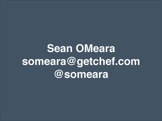Sean OMeara!
someara@getchef.com!
@someara
