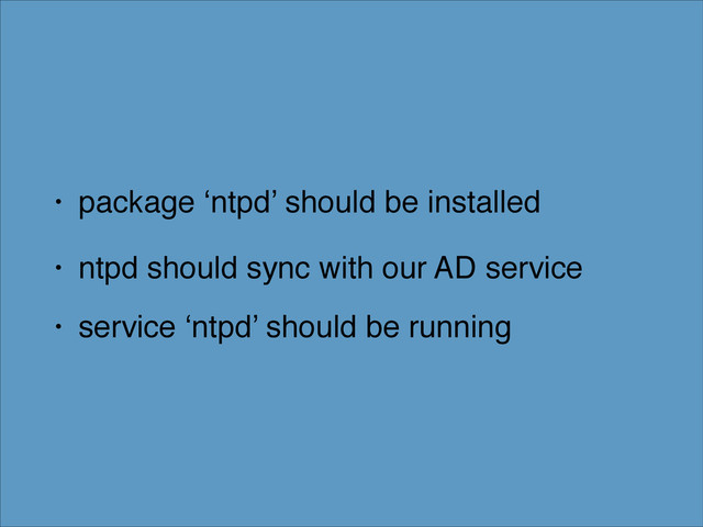 • package ‘ntpd’ should be installed!
• ntpd should sync with our AD service!
• service ‘ntpd’ should be running
