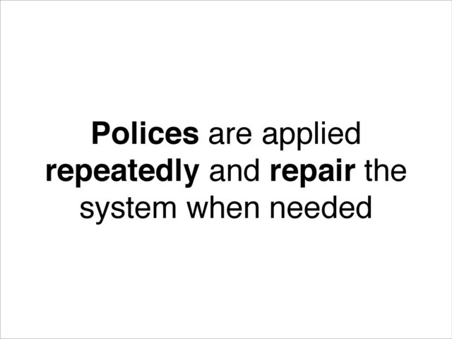 Polices are applied
repeatedly and repair the
system when needed

